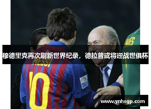 穆德里克再次刷新世界纪录,德拉普或将迎战世俱杯
